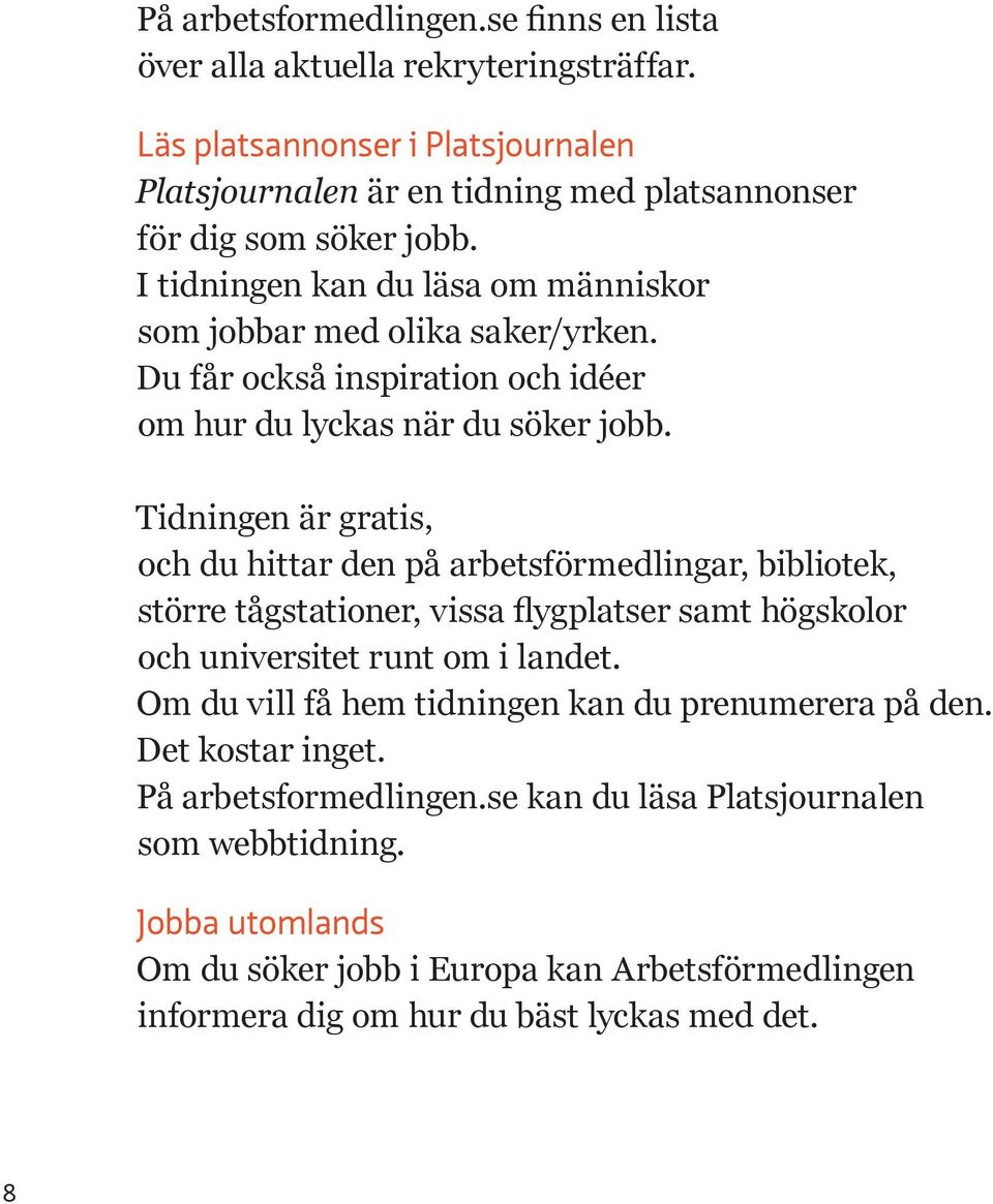Tidningen är gratis, och du hittar den på arbetsförmedlingar, bibliotek, större tågstationer, vissa flygplatser samt högskolor och universitet runt om i landet.