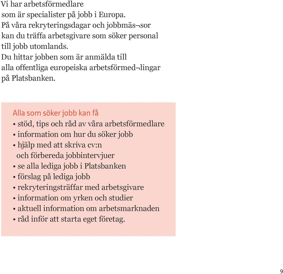 Du hittar jobben som är anmälda till alla offentliga europeiska arbetsförmed lingar på Platsbanken.