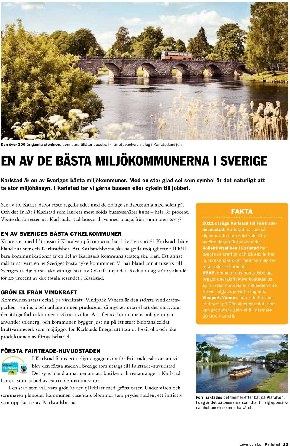 Sex av tio Karlstadsbor reser regelbundet med de orange stadsbussarna med solen på. Och det är här i Karlstad som landets mest nöjda bussresenärer finns hela 81 procent.