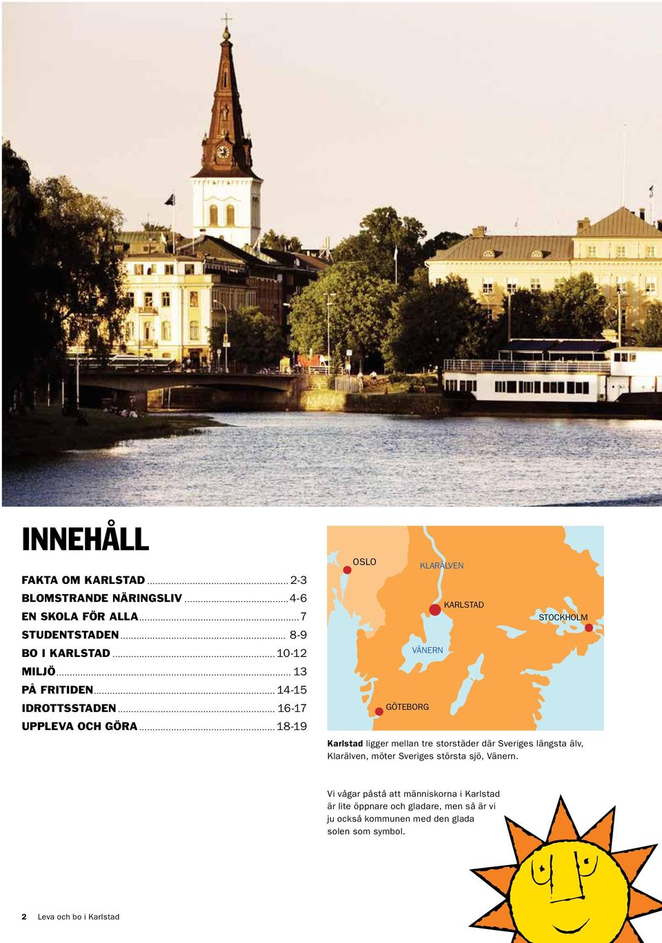 mellan tre storstäder där Sveriges längsta älv, Klarälven, möter Sveriges största sjö, Vänern.