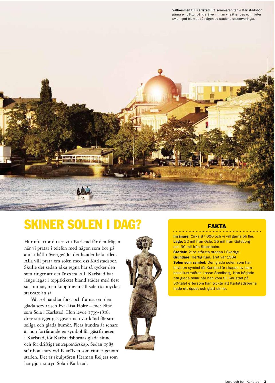 Skulle det sedan råka regna här så tycker den som ringer att det är extra kul.