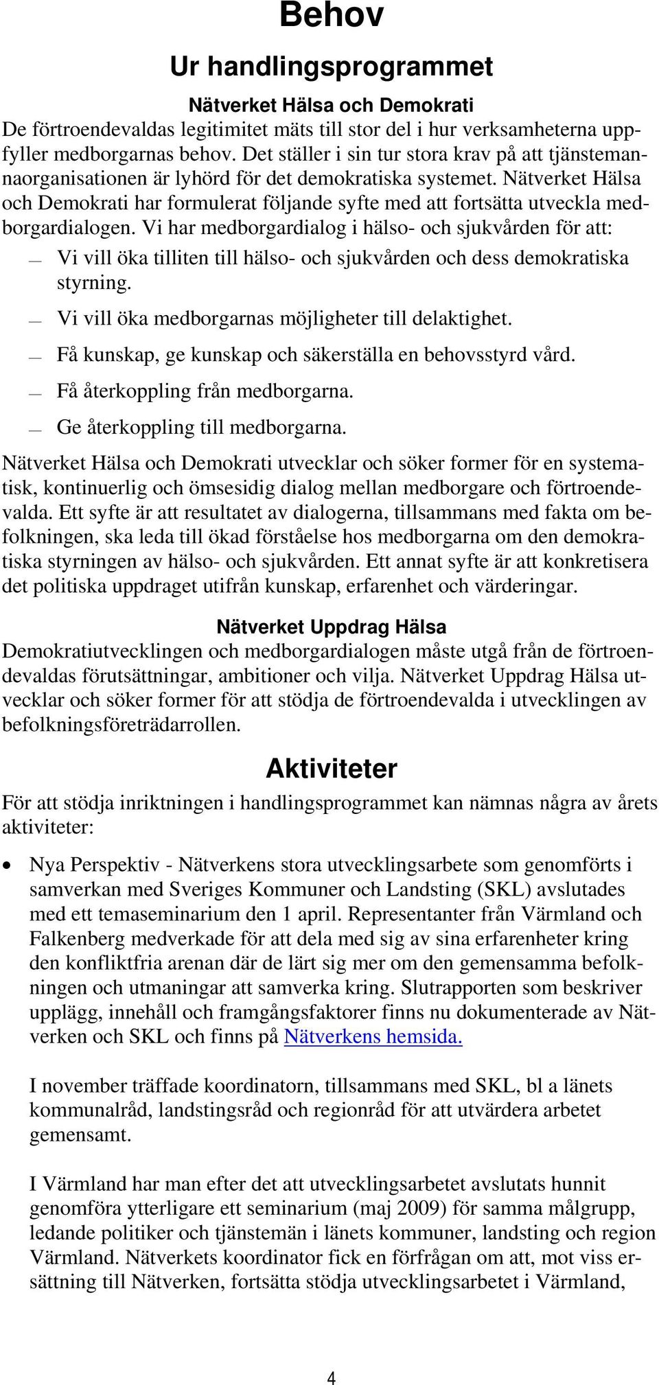 Nätverket Hälsa och Demokrati har formulerat följande syfte med att fortsätta utveckla medborgardialogen.