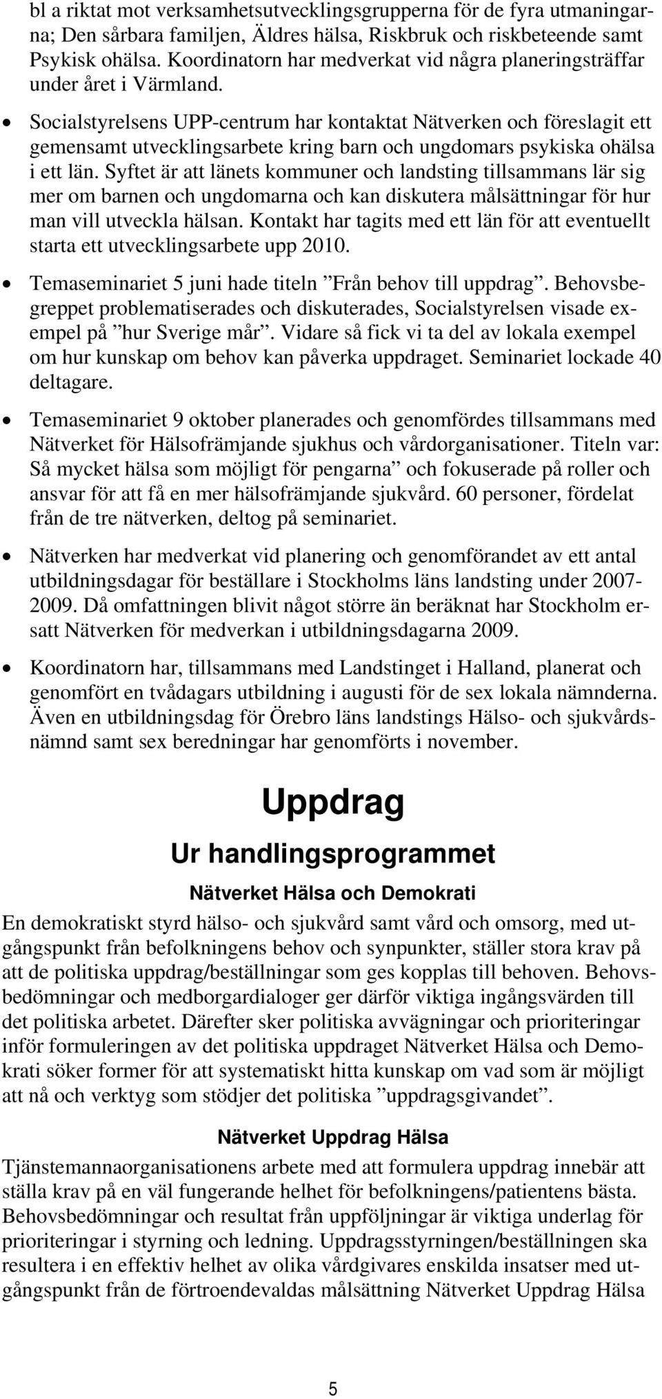 Socialstyrelsens UPP-centrum har kontaktat Nätverken och föreslagit ett gemensamt utvecklingsarbete kring barn och ungdomars psykiska ohälsa i ett län.