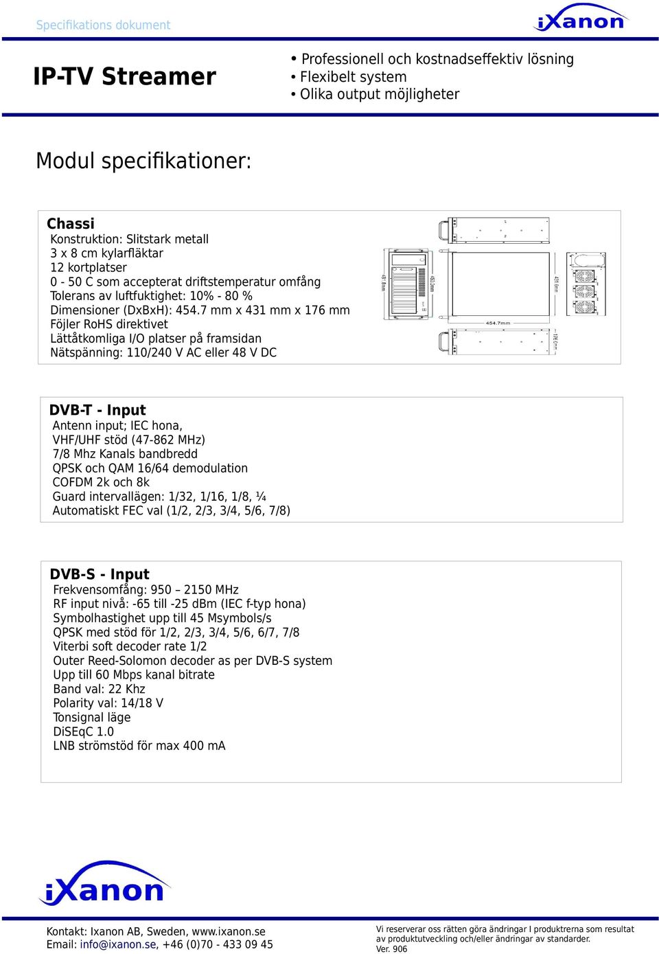 7 mm x 431 mm x 176 mm Föjler RoHS direktivet Lättåtkomliga I/O platser på framsidan Nätspänning: 110/240 V AC eller 48 V DC DVB-T - Input Antenn input; IEC hona, VHF/UHF stöd (47-862 MHz) 7/8 Mhz