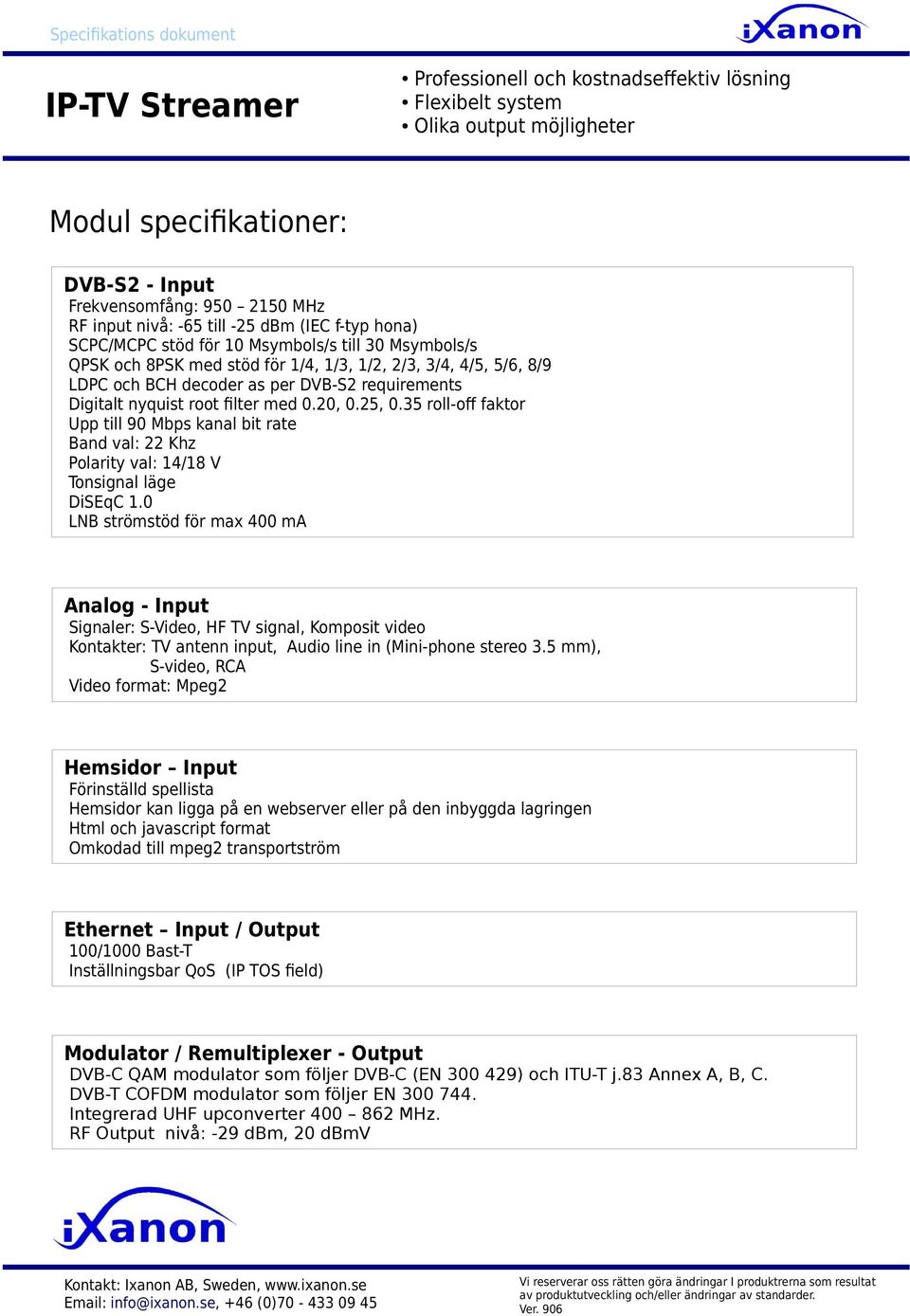 root flter med 0.20, 0.25, 0.35 roll-of faktor Upp till 90 Mbps kanal bit rate Band val: 22 Khz Polarity val: 14/18 V Tonsignal läge DiSEqC 1.