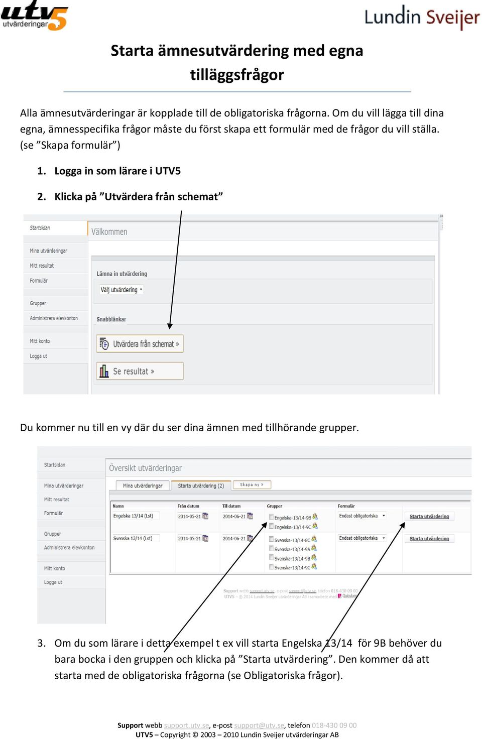 Logga in som lärare i UTV5 2. Klicka på Utvärdera från schemat Du kommer nu till en vy där du ser dina ämnen med tillhörande grupper. 3.