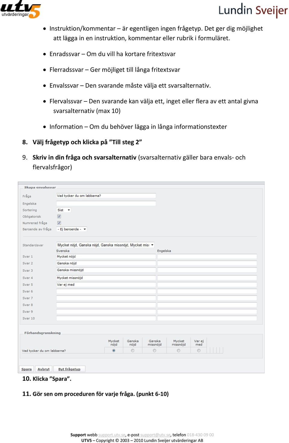 Flervalssvar Den svarande kan välja ett, inget eller flera av ett antal givna svarsalternativ (max 10) Information Om du behöver lägga in långa informationstexter 8.