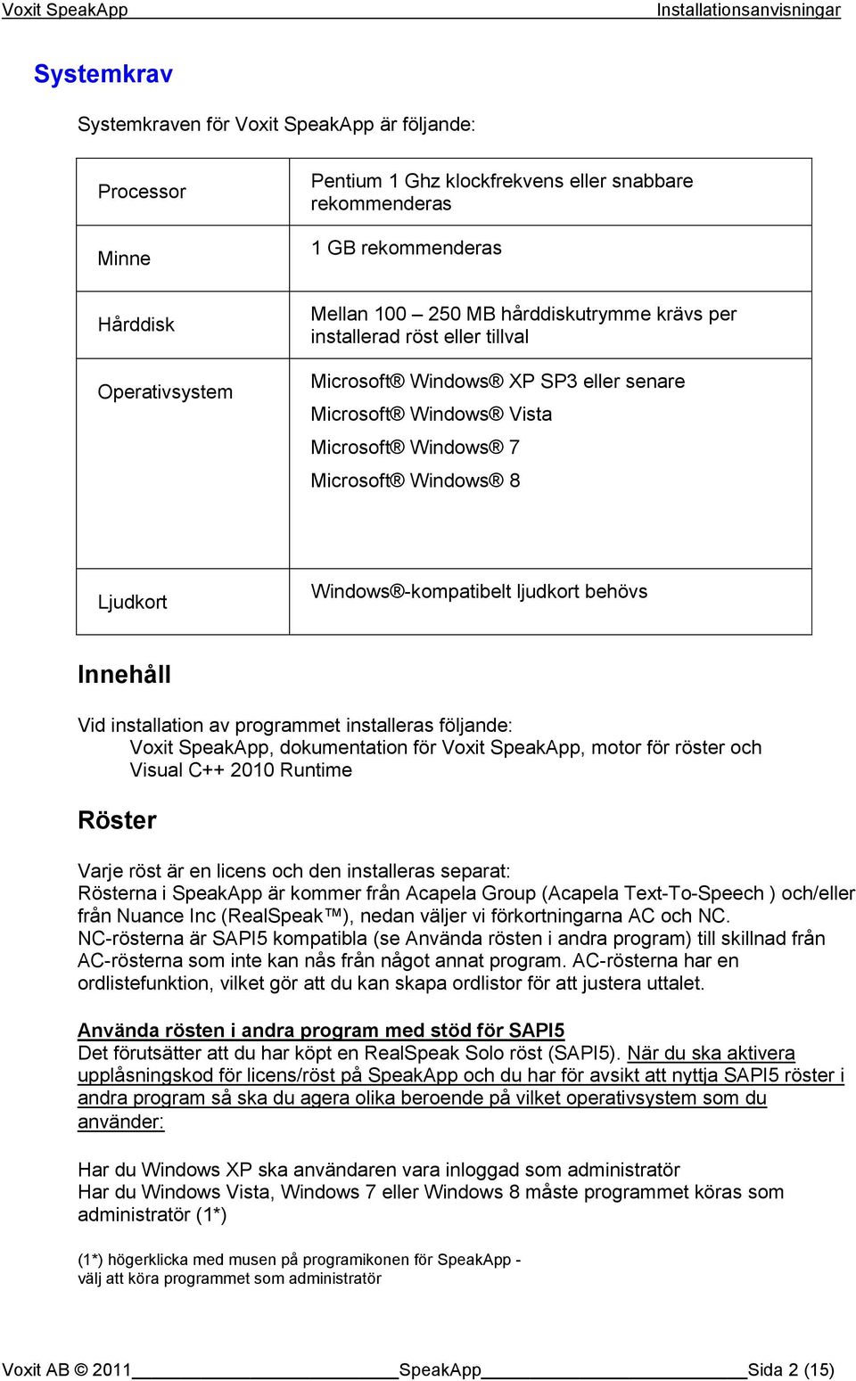 behövs Innehåll Vid installation av programmet installeras följande: Voxit SpeakApp, dokumentation för Voxit SpeakApp, motor för röster och Visual C++ 2010 Runtime Röster Varje röst är en licens och