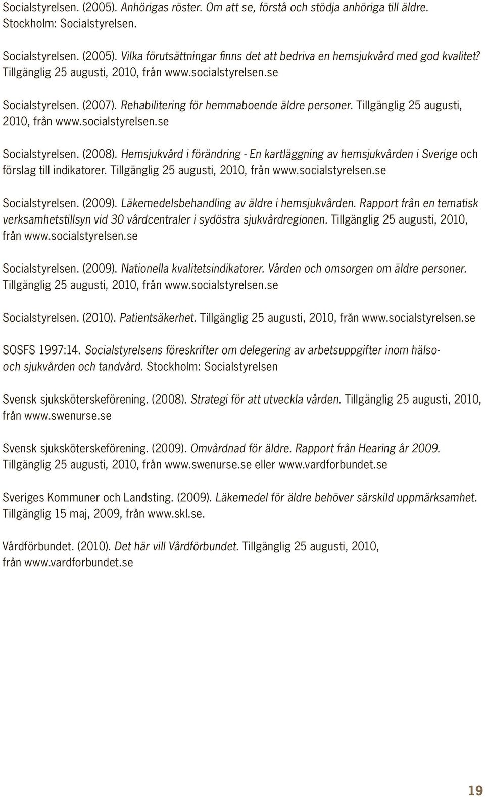 Hemsjukvård i förändring - En kartläggning av hemsjukvården i Sverige och förslag till indikatorer. Tillgänglig 25 augusti, 2010, från www.socialstyrelsen.se Socialstyrelsen. (2009).