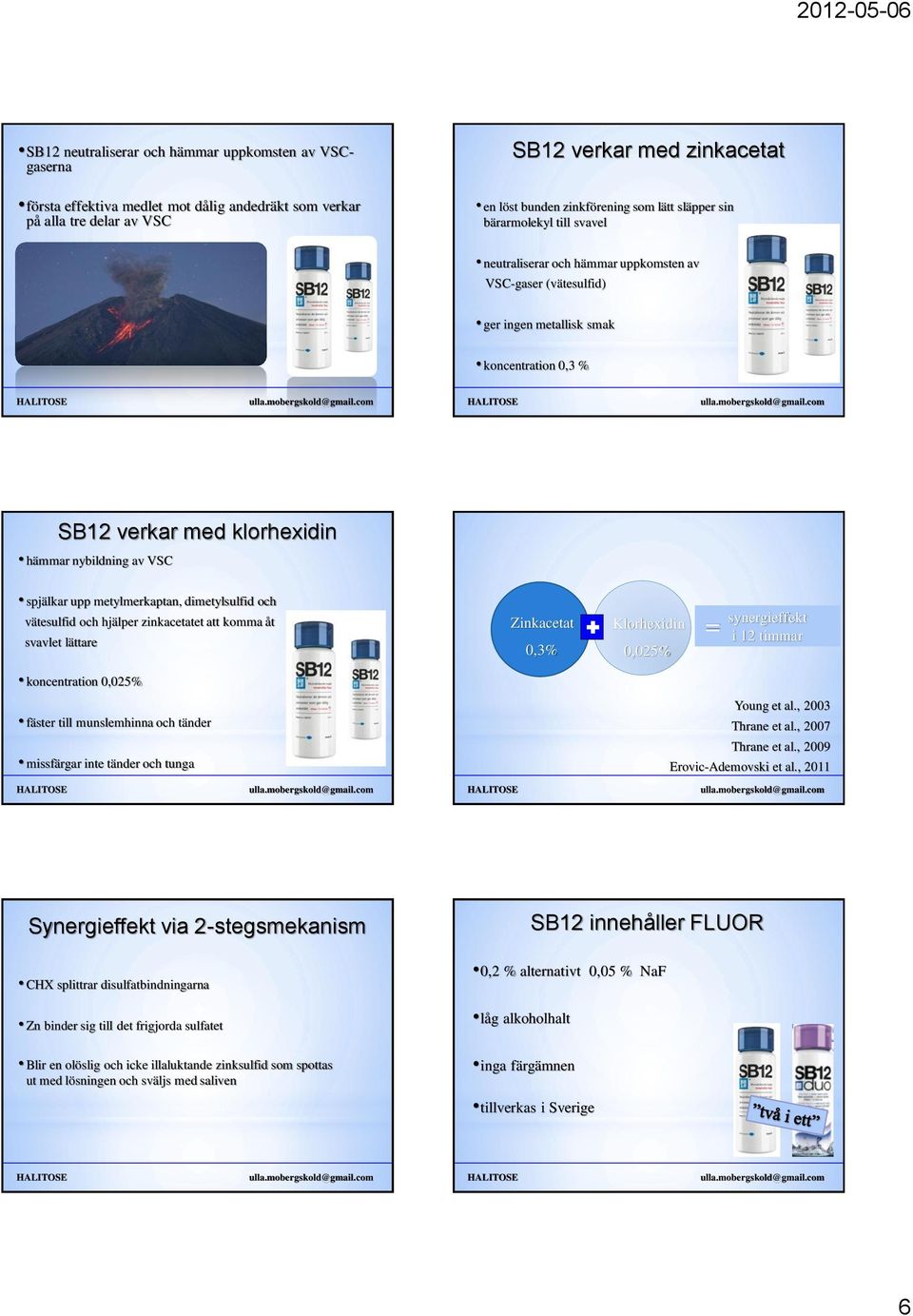 spjälkar upp metylmerkaptan, dimetylsulfid och vätesulfid och hjälper zinkacetatet att komma åt svavlet lättare Zinkacetat 0,3% Klorhexidin 0,025% = synergieffekt i 12 timmar koncentration 0,025%