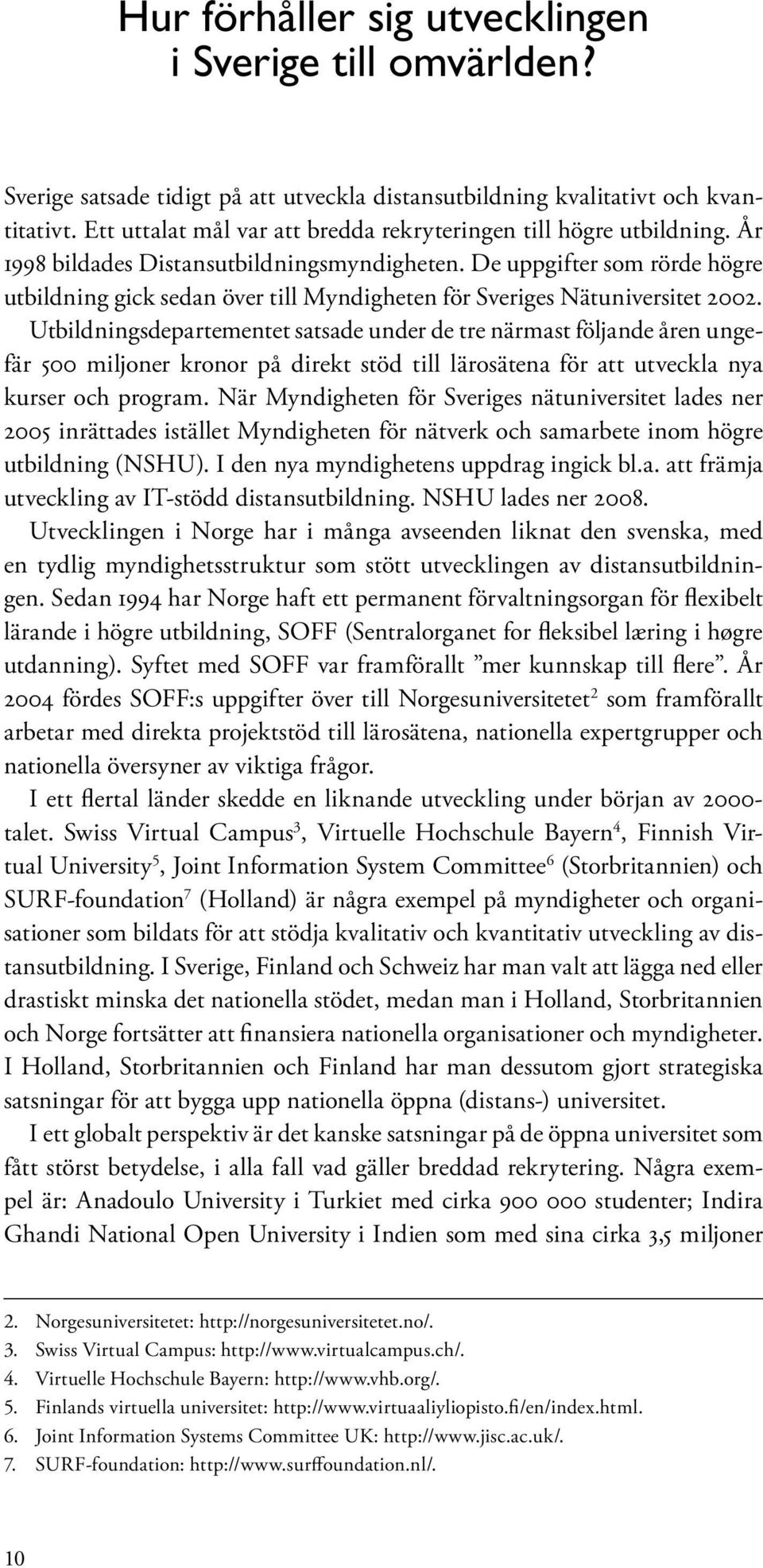 De uppgifter som rörde högre utbildning gick sedan över till Myndigheten för Sveriges Nätuniversitet 2002.