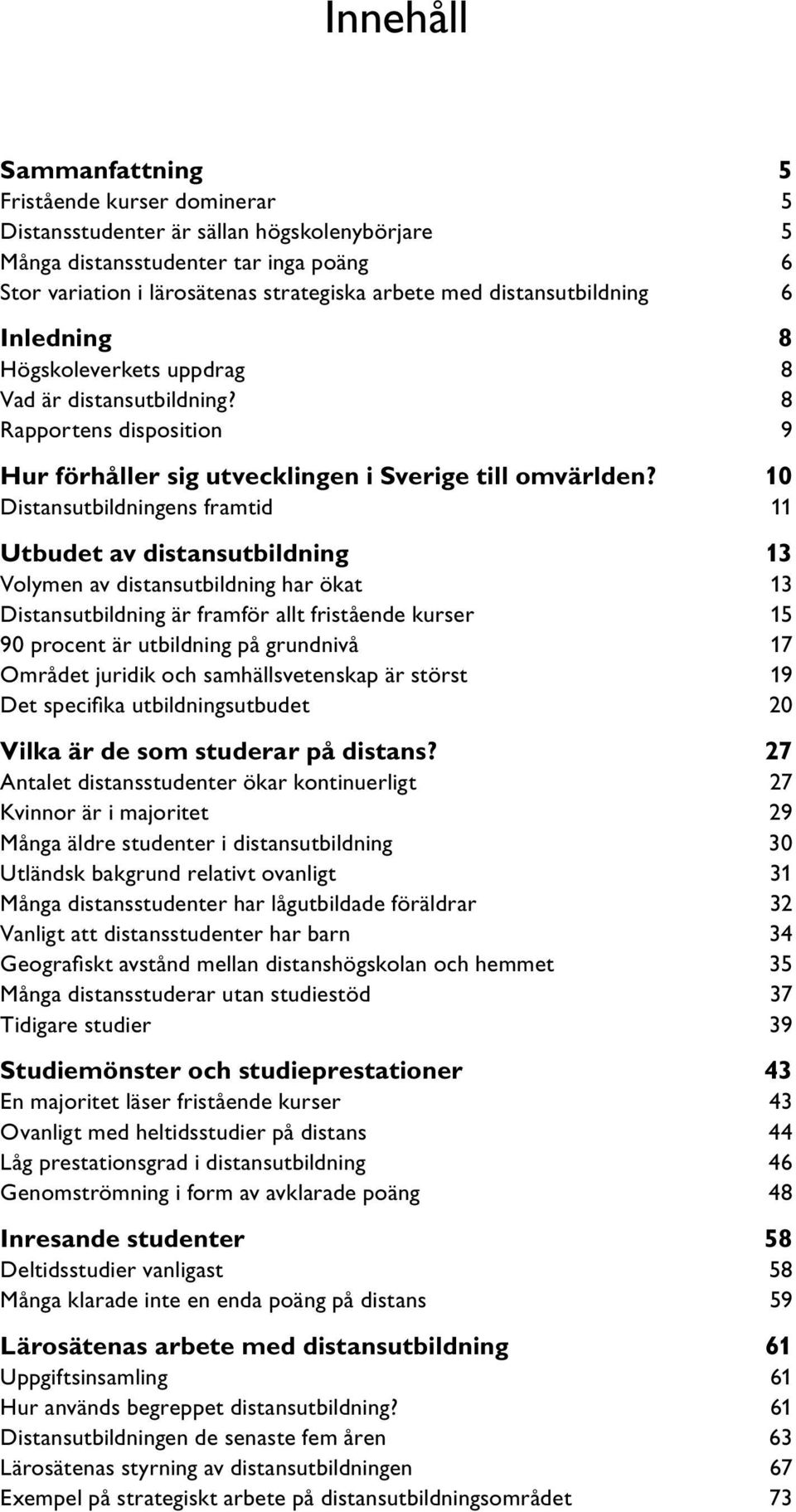 10 Distansutbildningens framtid 11 Utbudet av distansutbildning 13 Volymen av distansutbildning har ökat 13 Distansutbildning är framför allt fristående kurser 15 90 procent är utbildning på