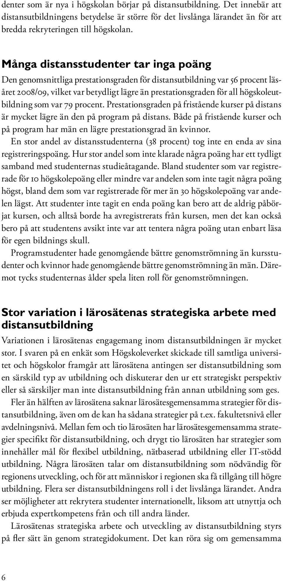 högskoleutbildning som var 79 procent. Prestationsgraden på fristående kurser på distans är mycket lägre än den på program på distans.