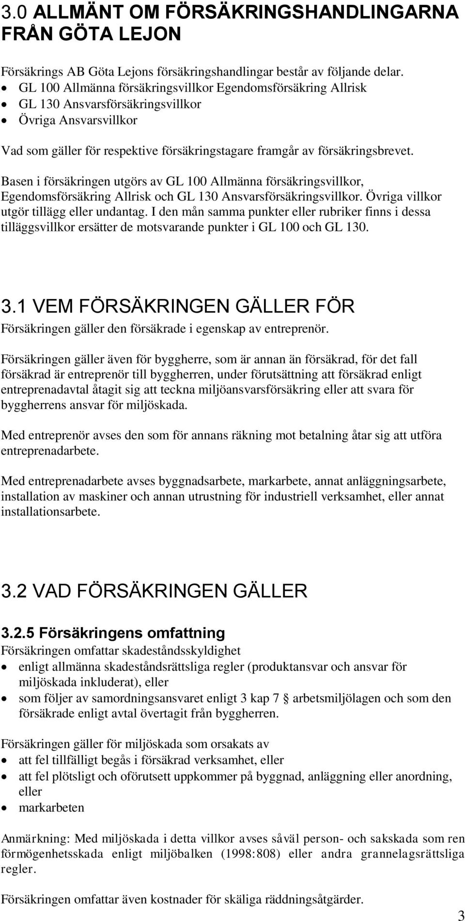 Basen i försäkringen utgörs av GL 100 Allmänna försäkringsvillkor, Egendomsförsäkring Allrisk och GL 130 Ansvarsförsäkringsvillkor. Övriga villkor utgör tillägg eller undantag.