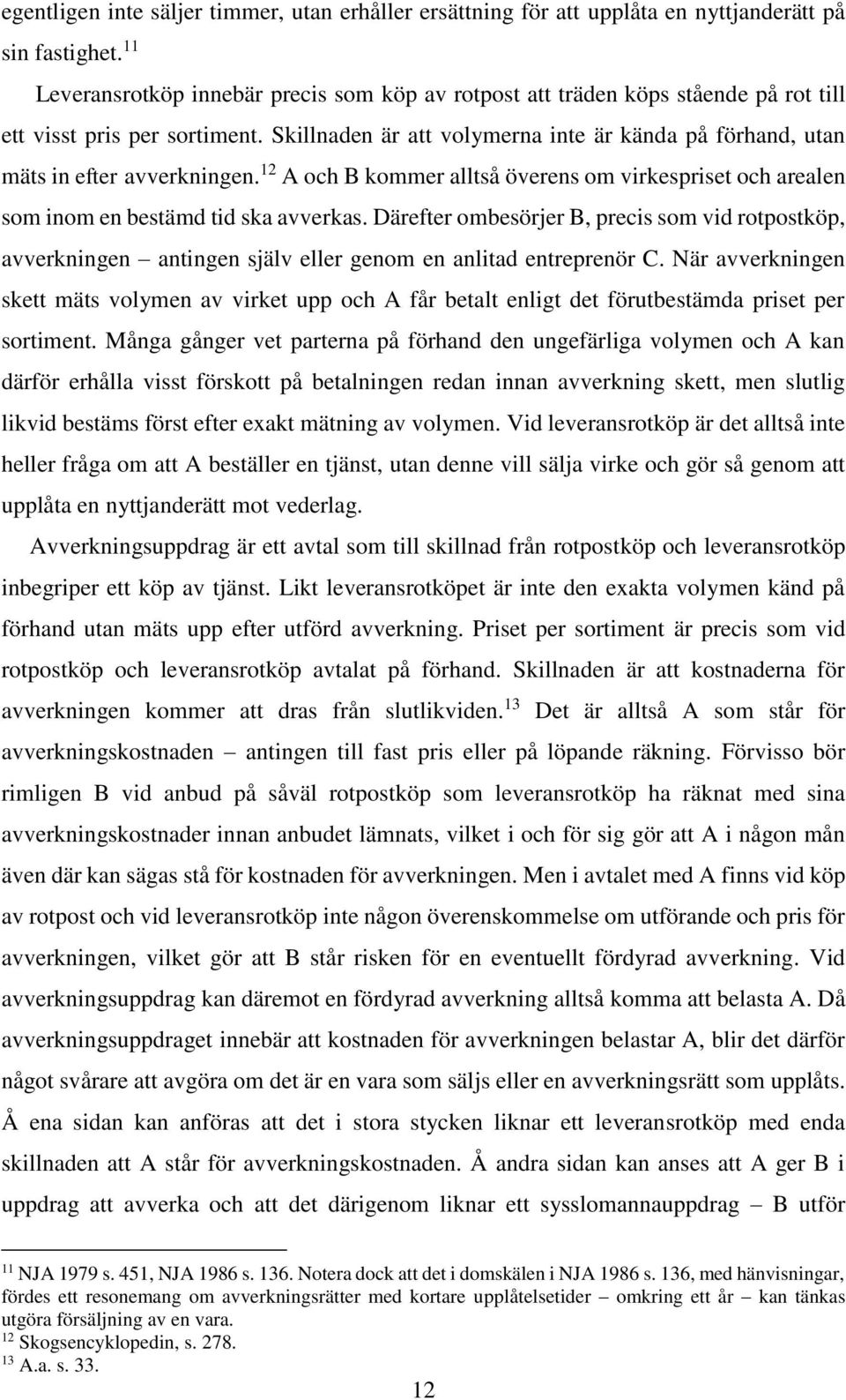Skillnaden är att volymerna inte är kända på förhand, utan mäts in efter avverkningen. 12 A och B kommer alltså överens om virkespriset och arealen som inom en bestämd tid ska avverkas.