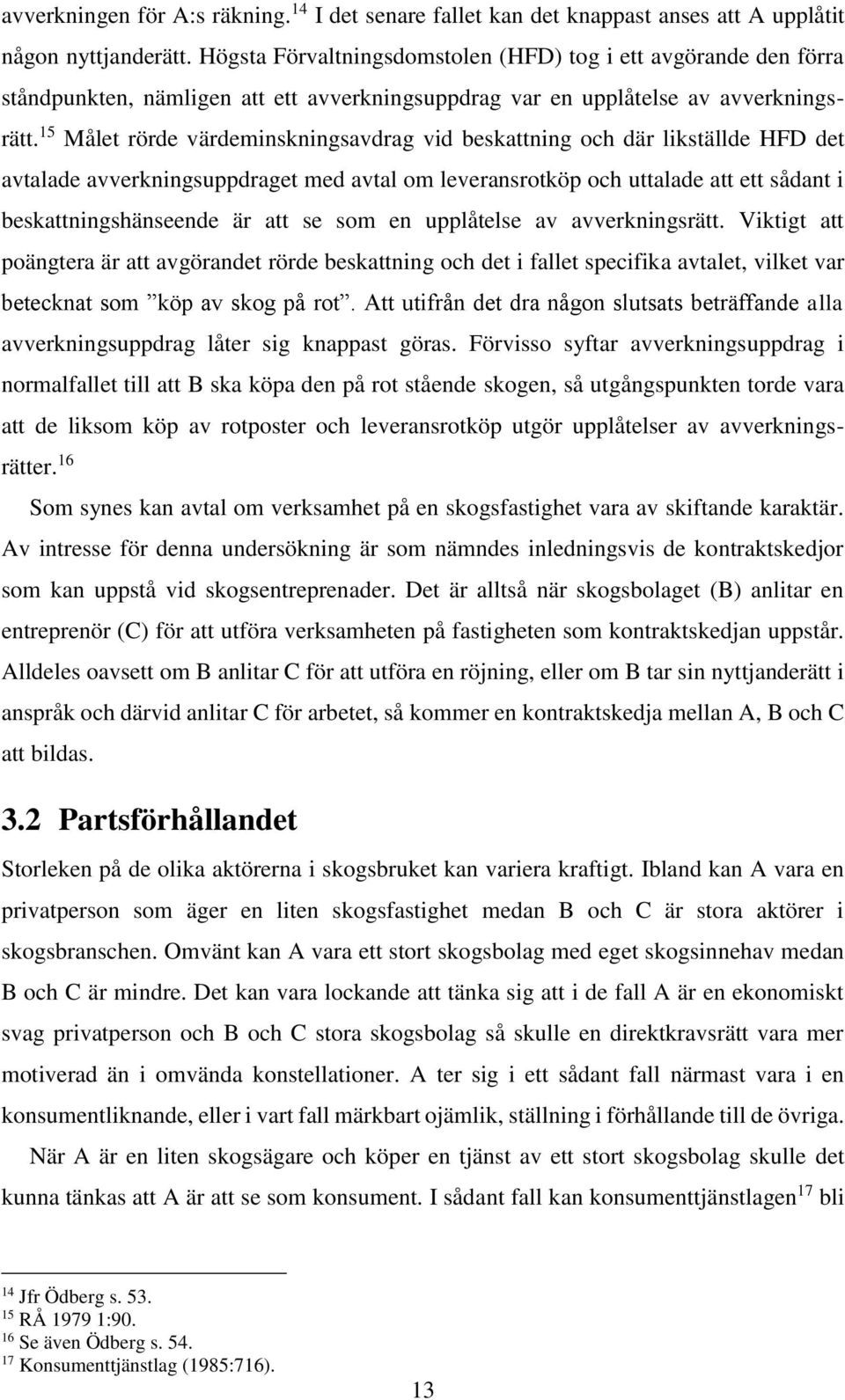 15 Målet rörde värdeminskningsavdrag vid beskattning och där likställde HFD det avtalade avverkningsuppdraget med avtal om leveransrotköp och uttalade att ett sådant i beskattningshänseende är att se