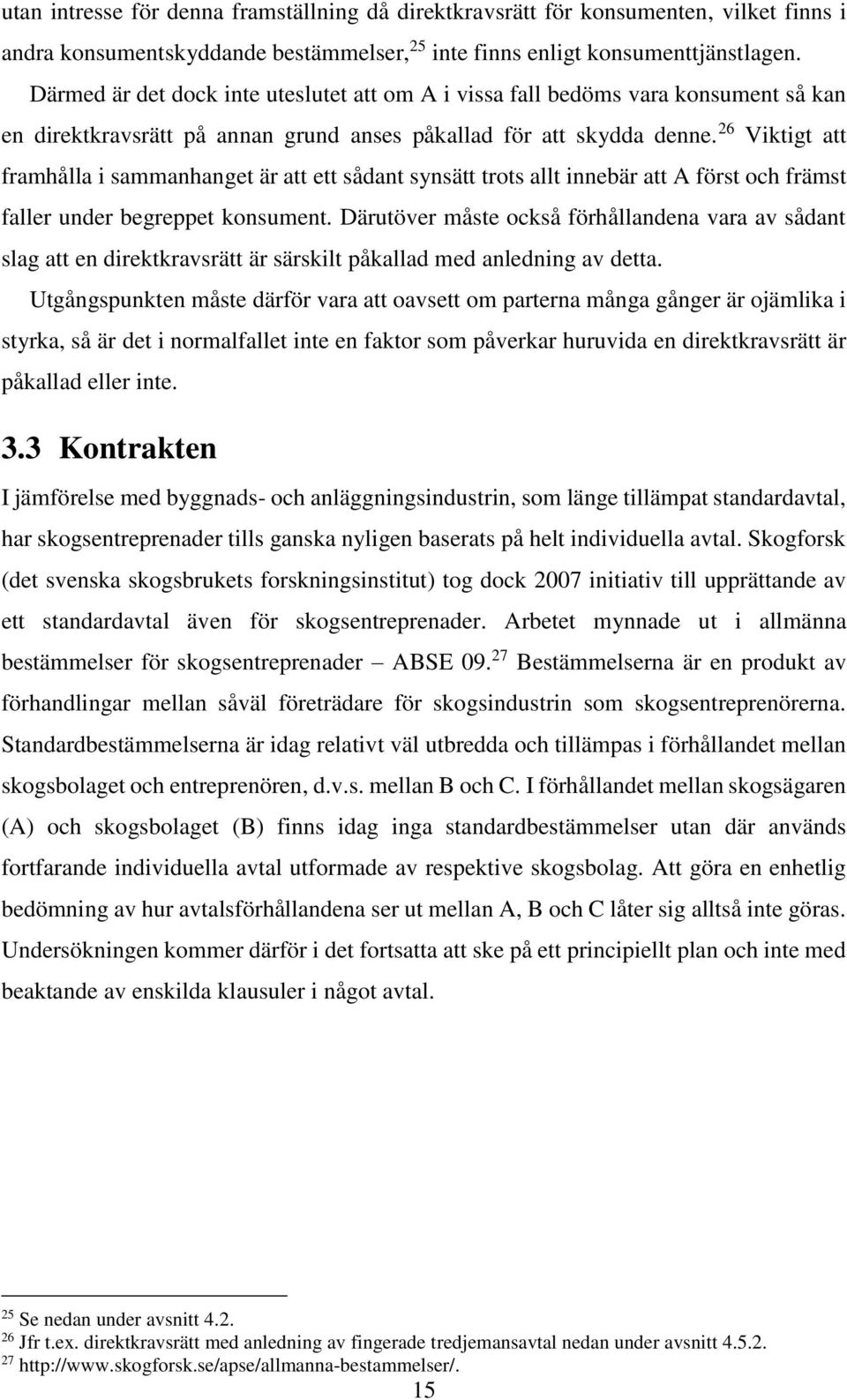 26 Viktigt att framhålla i sammanhanget är att ett sådant synsätt trots allt innebär att A först och främst faller under begreppet konsument.