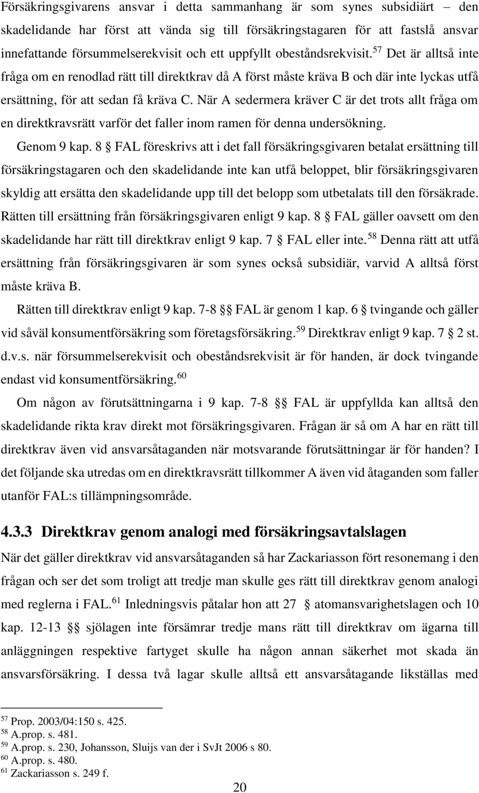 När A sedermera kräver C är det trots allt fråga om en direktkravsrätt varför det faller inom ramen för denna undersökning. Genom 9 kap.