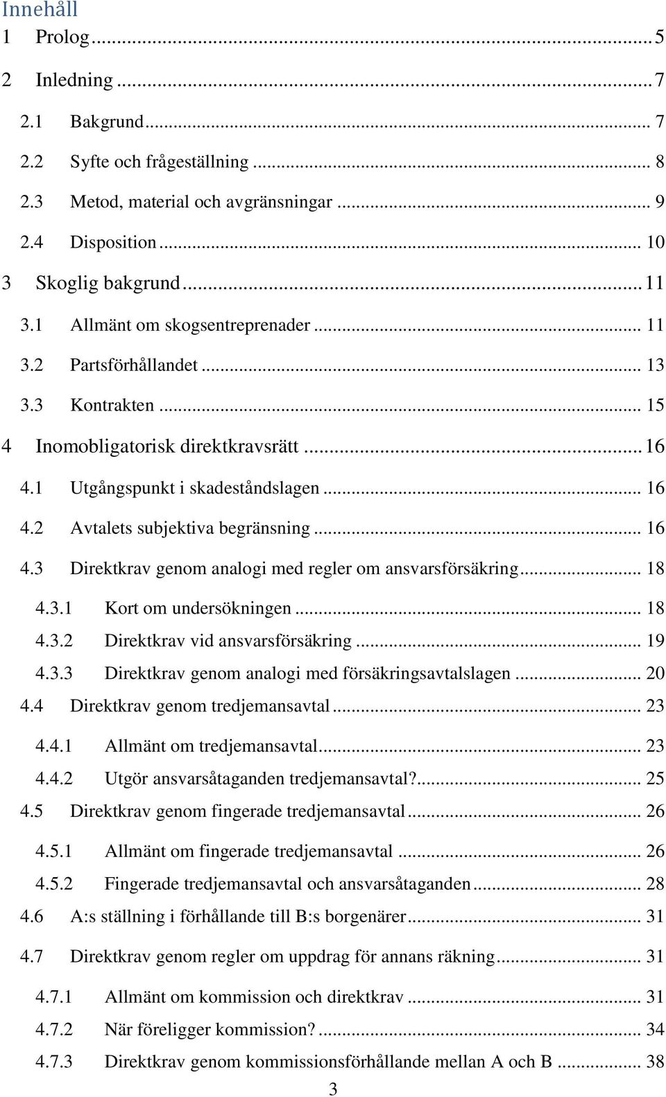 .. 16 4.3 Direktkrav genom analogi med regler om ansvarsförsäkring... 18 4.3.1 Kort om undersökningen... 18 4.3.2 Direktkrav vid ansvarsförsäkring... 19 4.3.3 Direktkrav genom analogi med försäkringsavtalslagen.