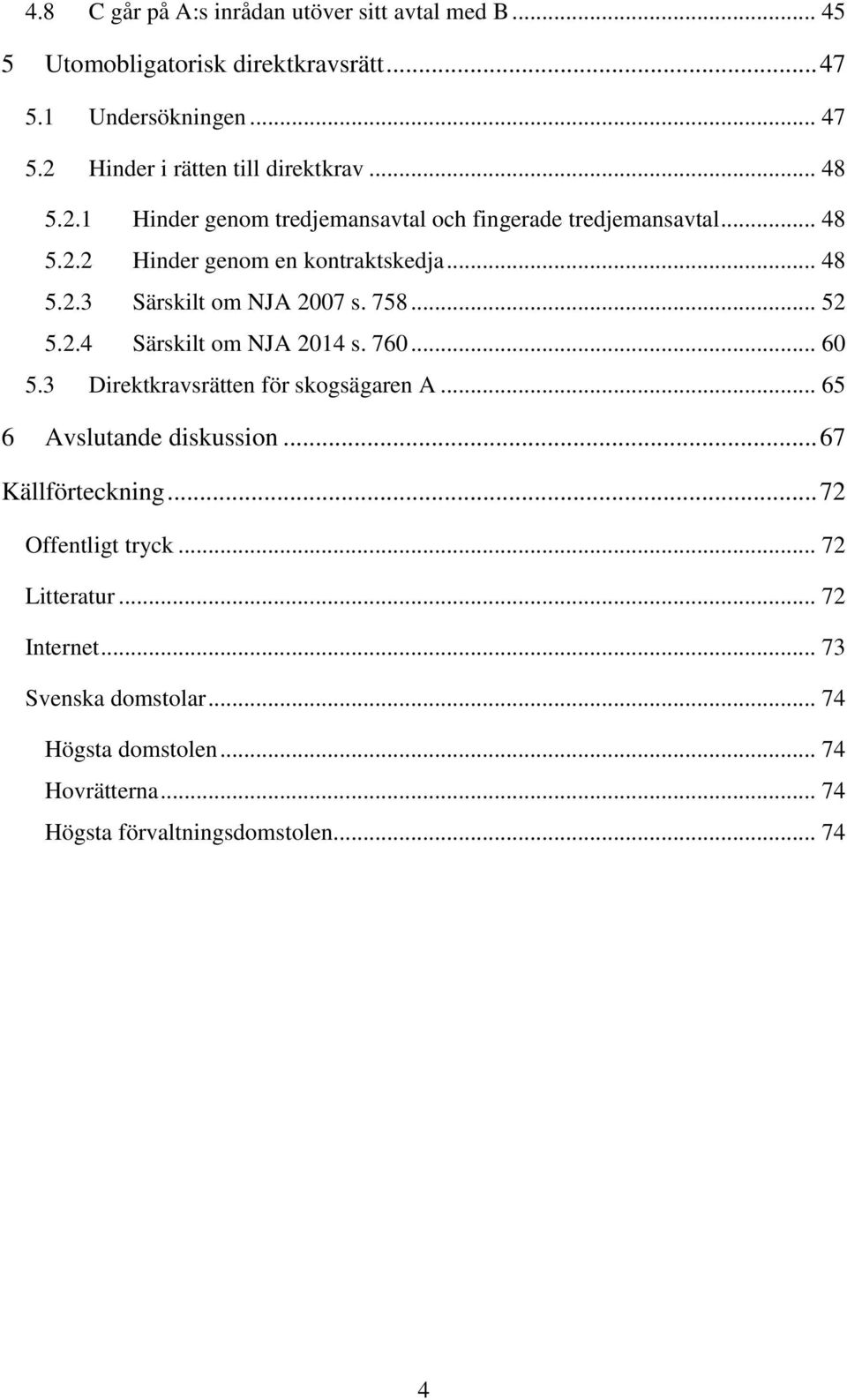 758... 52 5.2.4 Särskilt om NJA 2014 s. 760... 60 5.3 Direktkravsrätten för skogsägaren A... 65 6 Avslutande diskussion... 67 Källförteckning.