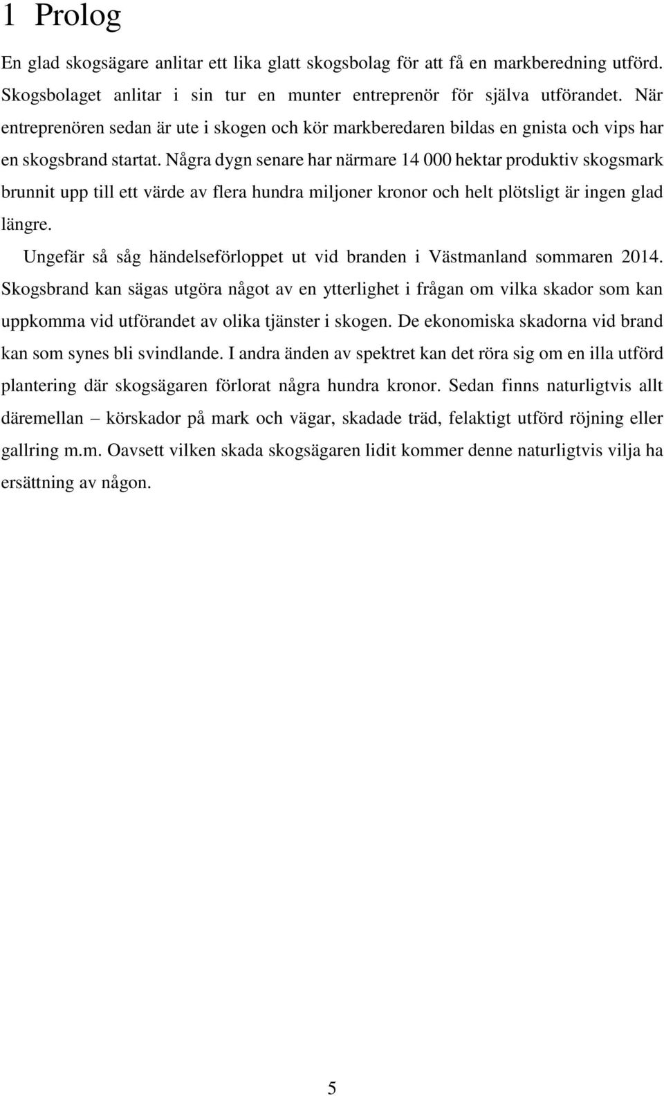 Några dygn senare har närmare 14 000 hektar produktiv skogsmark brunnit upp till ett värde av flera hundra miljoner kronor och helt plötsligt är ingen glad längre.