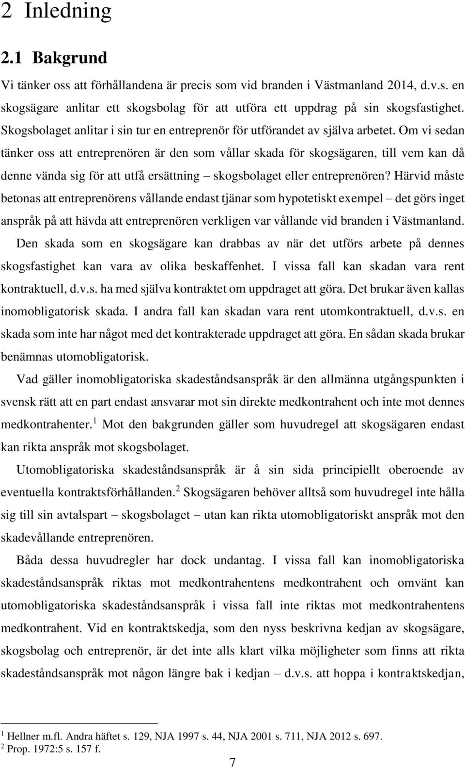 Om vi sedan tänker oss att entreprenören är den som vållar skada för skogsägaren, till vem kan då denne vända sig för att utfå ersättning skogsbolaget eller entreprenören?