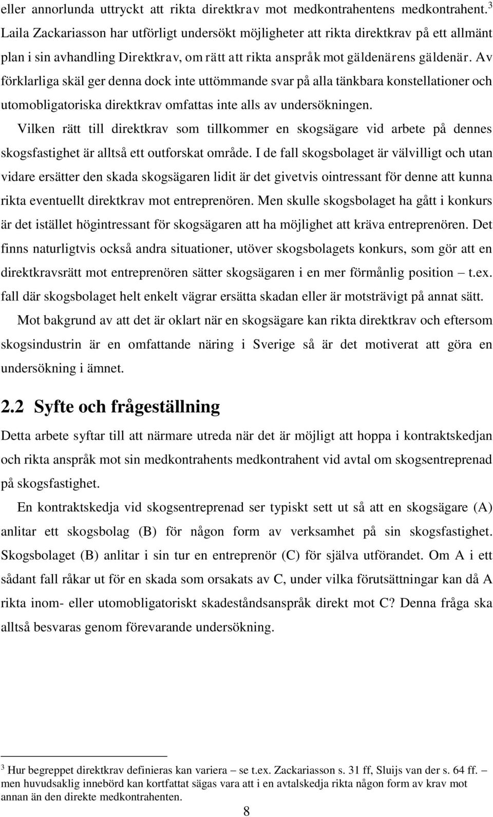 Av förklarliga skäl ger denna dock inte uttömmande svar på alla tänkbara konstellationer och utomobligatoriska direktkrav omfattas inte alls av undersökningen.