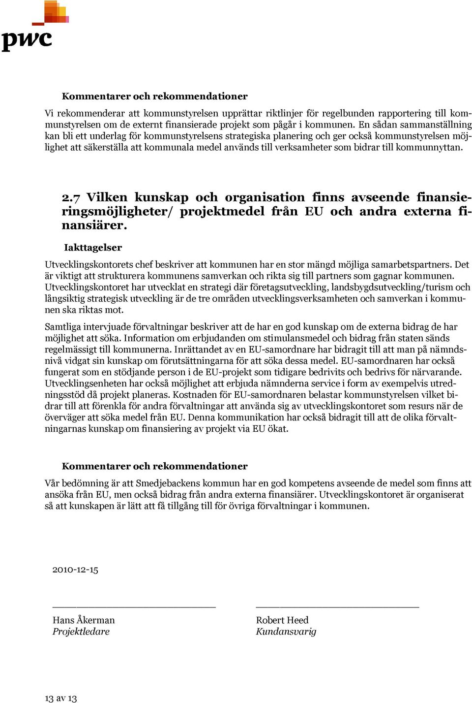 bidrar till kommunnyttan. 2.7 Vilken kunskap och organisation finns avseende finansie- ringsmöjligheter/ projektmedel från EU och andra externa finansiärer.