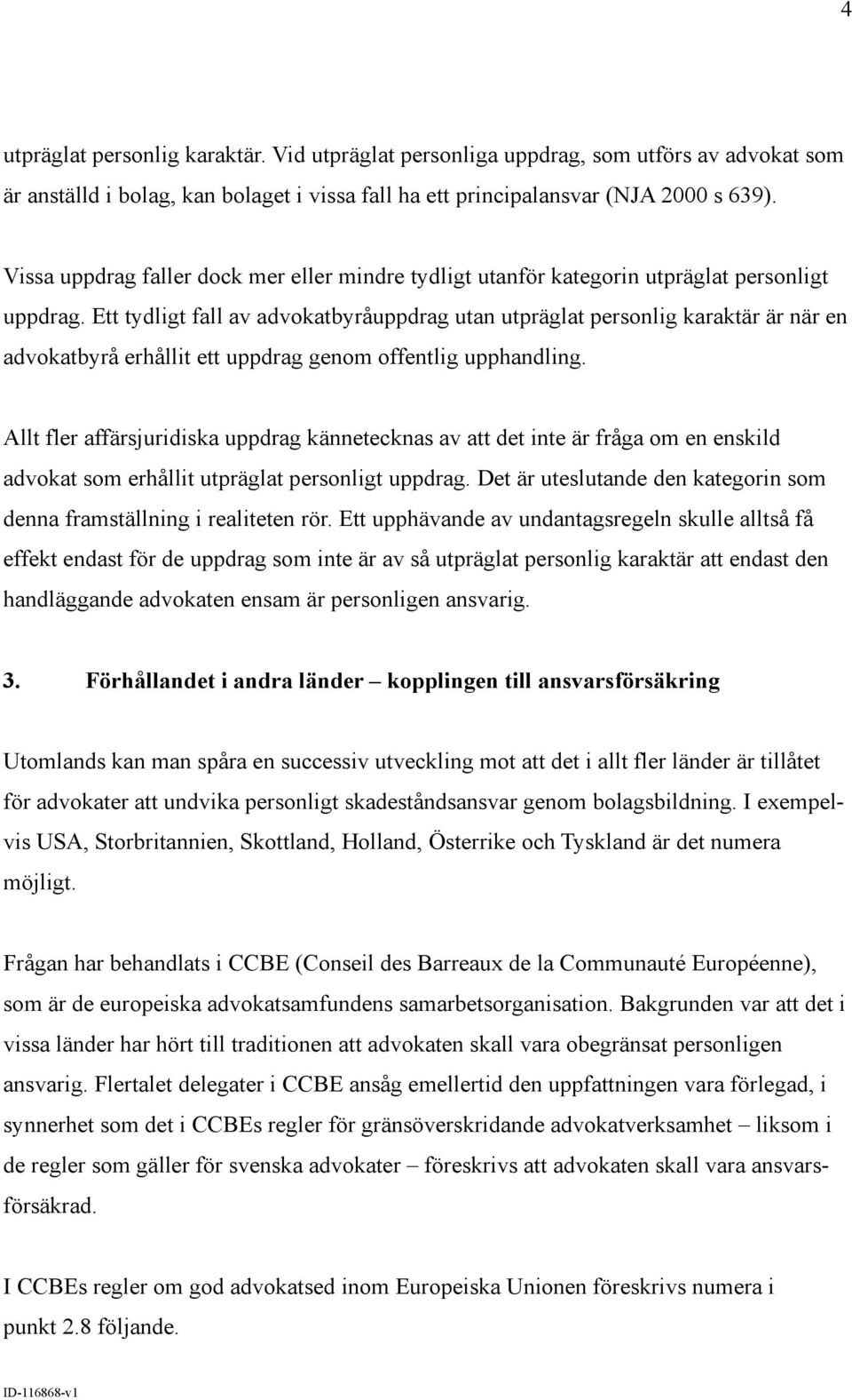 Ett tydligt fall av advokatbyråuppdrag utan utpräglat personlig karaktär är när en advokatbyrå erhållit ett uppdrag genom offentlig upphandling.