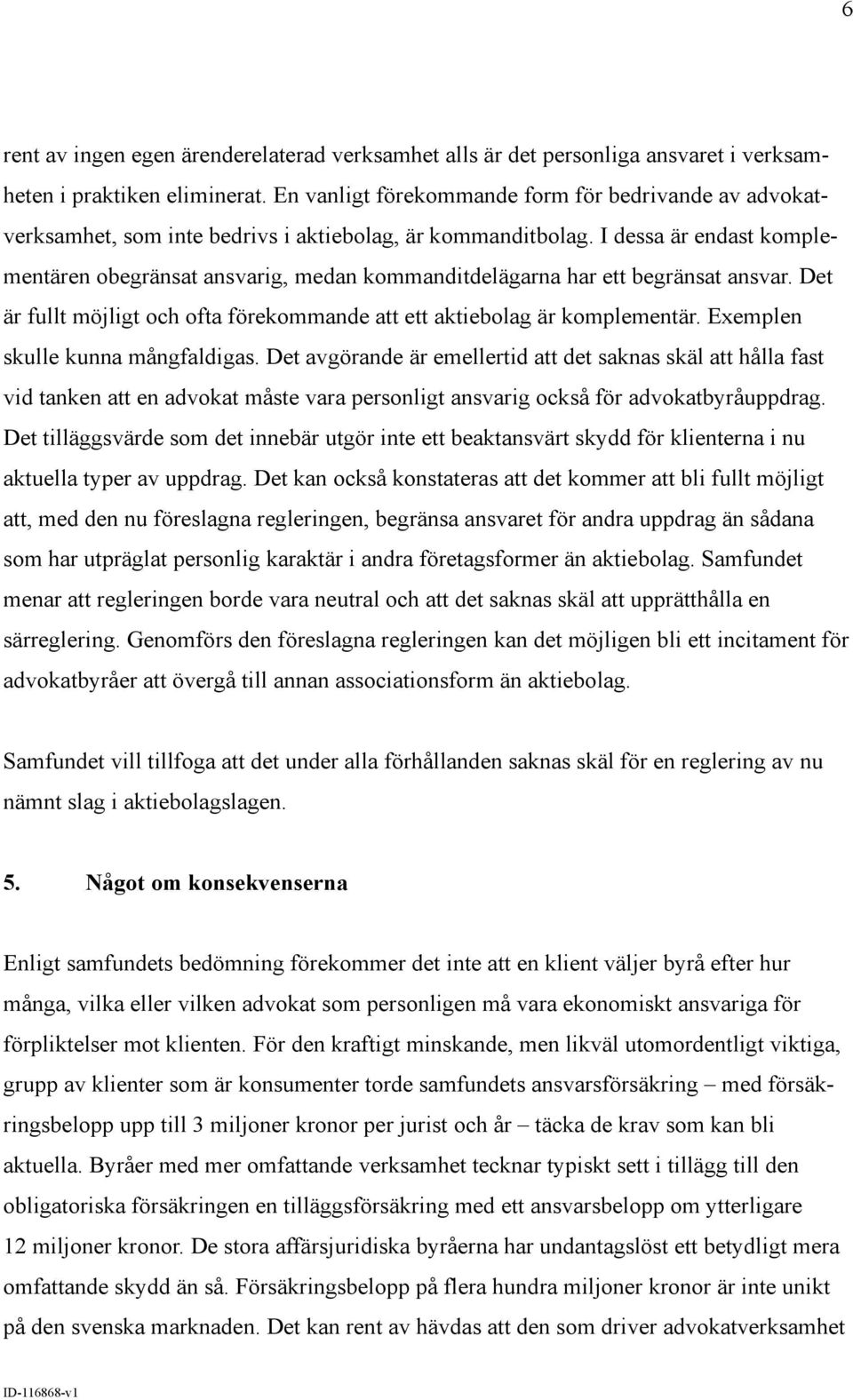 I dessa är endast komplementären obegränsat ansvarig, medan kommanditdelägarna har ett begränsat ansvar. Det är fullt möjligt och ofta förekommande att ett aktiebolag är komplementär.