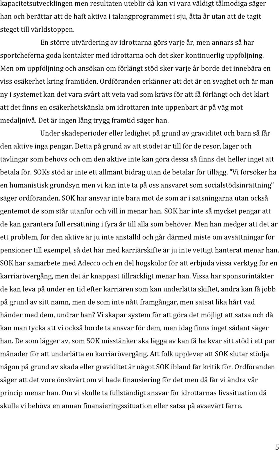 Men om uppföljning och ansökan om förlängt stöd sker varje år borde det innebära en viss osäkerhet kring framtiden.