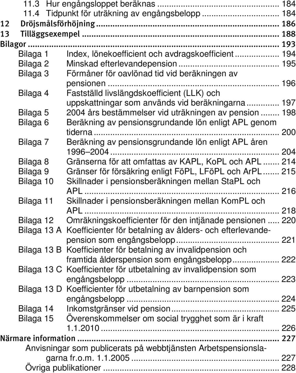 .. 196 Bilaga 4 Fastställd livslängdskoefficient (LLK) och uppskattningar som används vid beräkningarna... 197 Bilaga 5 2004 års bestämmelser vid uträkningen av pension.