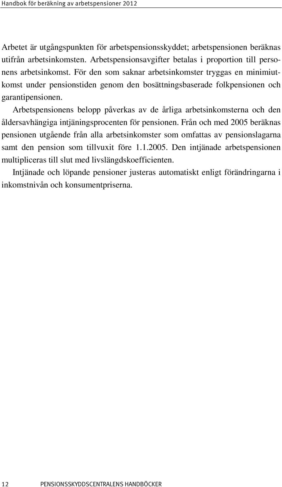 För den som saknar arbetsinkomster tryggas en minimiutkomst under pensionstiden genom den bosättningsbaserade folkpensionen och garantipensionen.