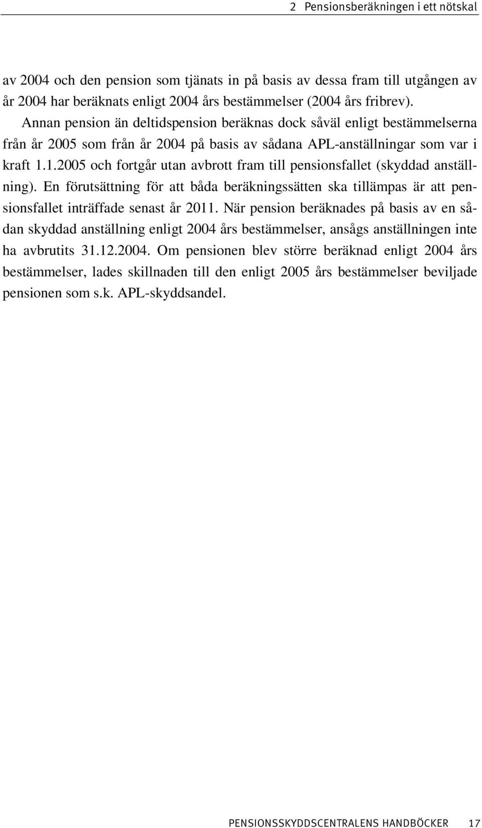 1.2005 och fortgår utan avbrott fram till pensionsfallet (skyddad anställning). En förutsättning för att båda beräkningssätten ska tillämpas är att pensionsfallet inträffade senast år 2011.