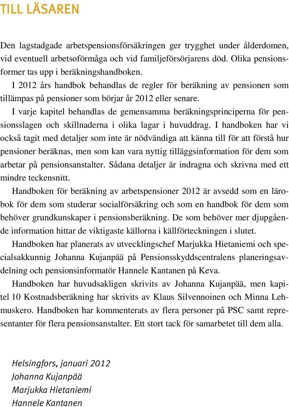 I varje kapitel behandlas de gemensamma beräkningsprinciperna för pensionsslagen och skillnaderna i olika lagar i huvuddrag.