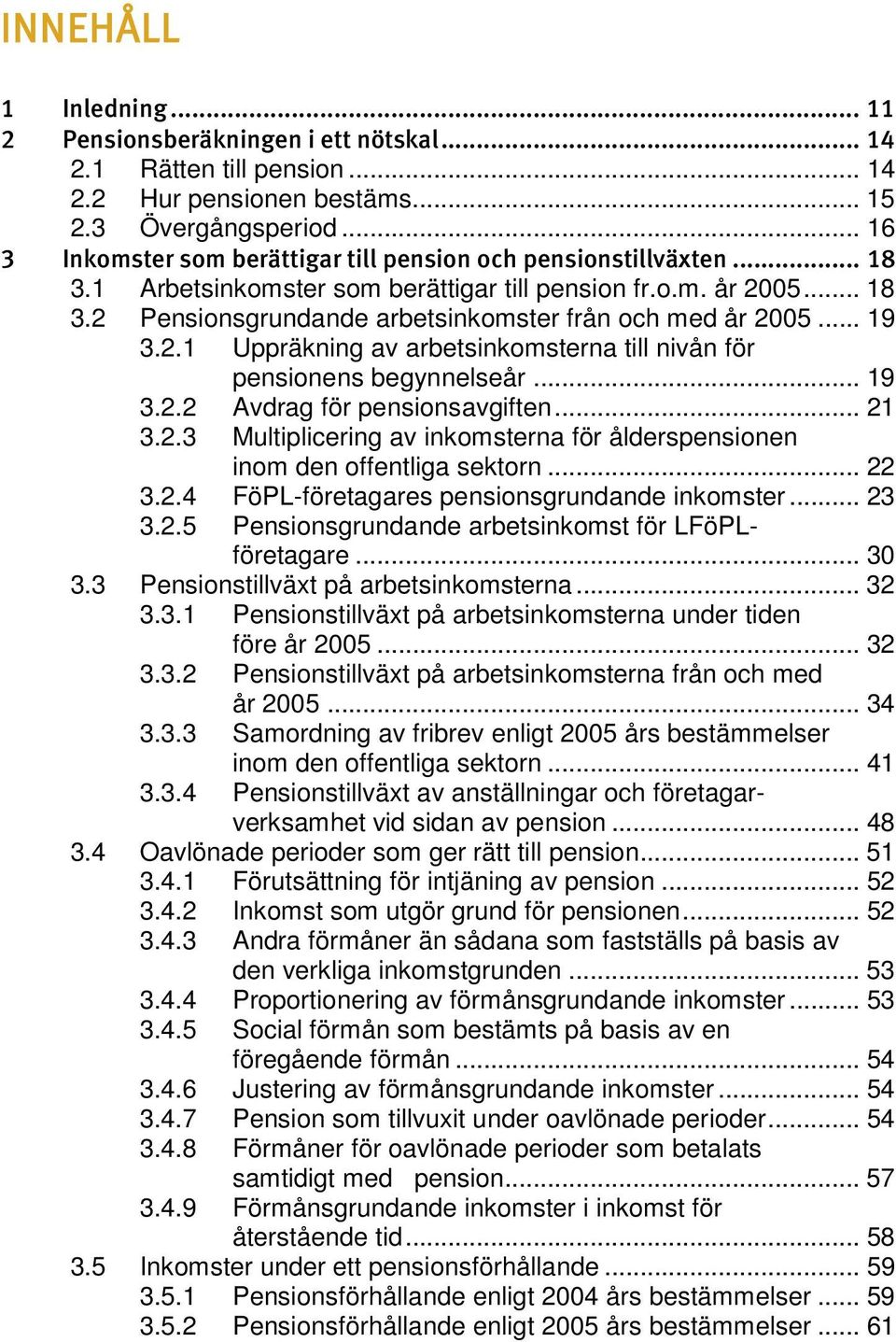 .. 19 3.2.1 Uppräkning av arbetsinkomsterna till nivån för pensionens begynnelseår... 19 3.2.2 Avdrag för pensionsavgiften... 21 3.2.3 Multiplicering av inkomsterna för ålderspensionen inom den offentliga sektorn.