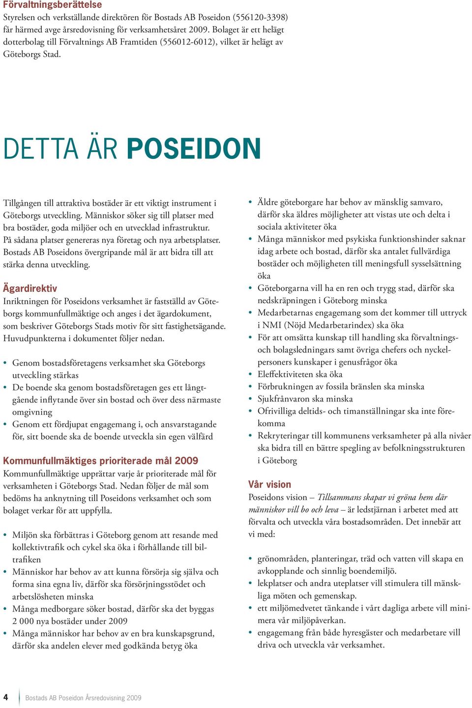 Detta är Poseidon Tillgången till attraktiva bostäder är ett viktigt instrument i Göteborgs utveckling. Människor söker sig till platser med bra bostäder, goda miljöer och en utvecklad infrastruktur.