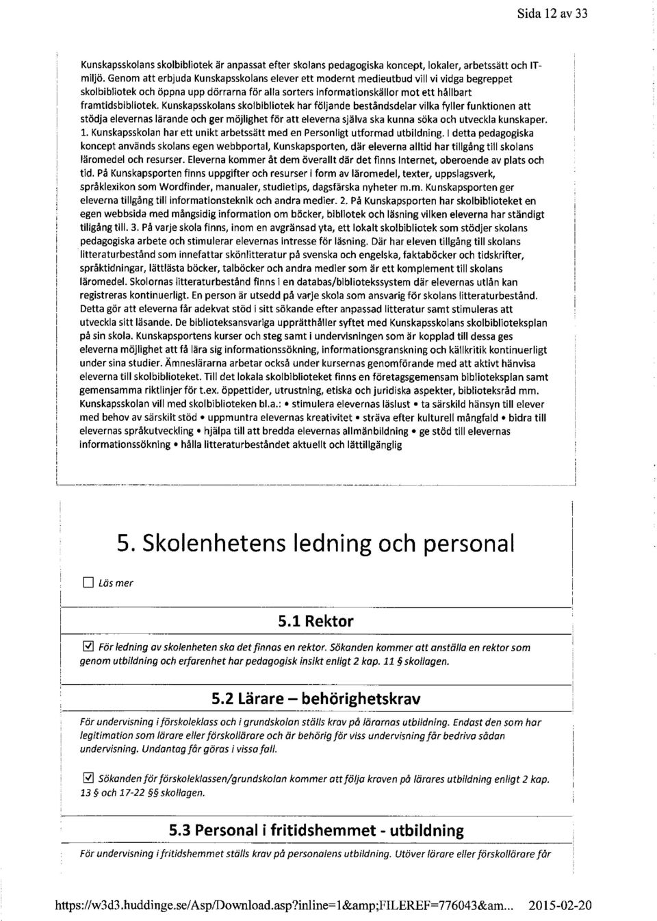 Kunskapsskolans skolbibliotek har följande beståndsdelar vilka fyller funktionen att stödja elevernas lärande och ger möjlighet för att eleverna själva ska kunna söka och utveckla kunskaper. 1.