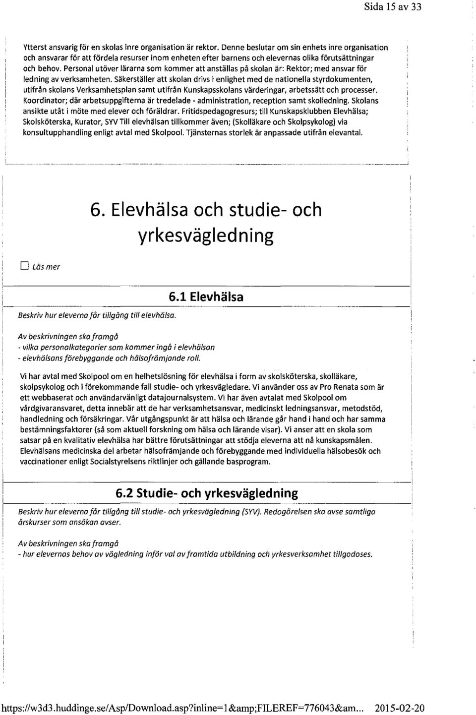 Personal utöver lärarna som kommer att anställas på skolan är: Rektor; med ansvar för ledning av verksamheten.