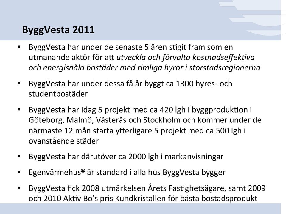 Västerås och Stockholm och kommer under de närmaste 12 mån starta yaerligare 5 projekt med ca 500 lgh i ovanstående städer ByggVesta har därutöver ca 2000 lgh i markanvisningar