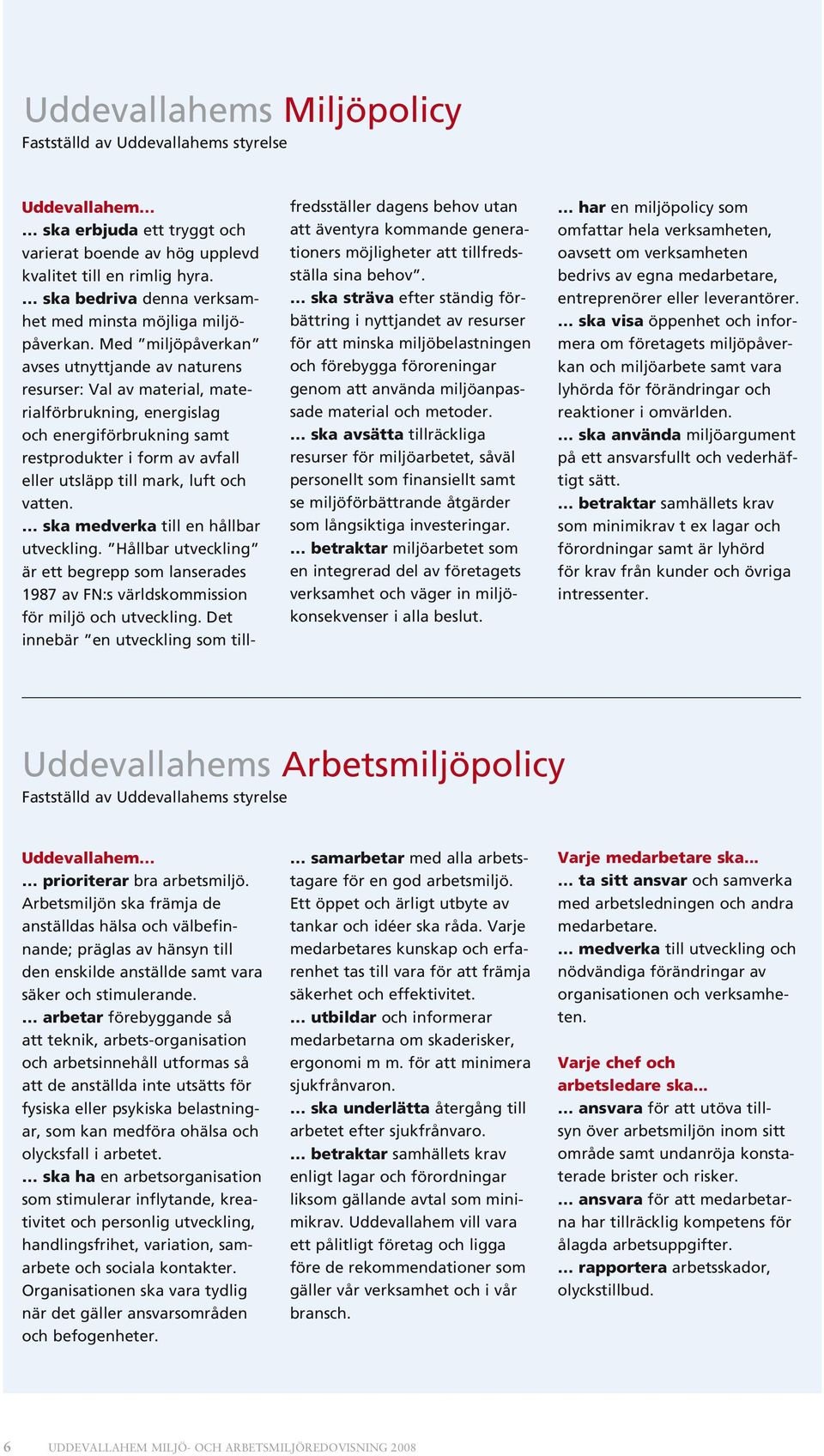 Med miljöpåverkan avses utnyttjande av naturens resurser: Val av material, materialförbrukning, energislag och energiförbrukning samt restprodukter i form av avfall eller utsläpp till mark, luft och
