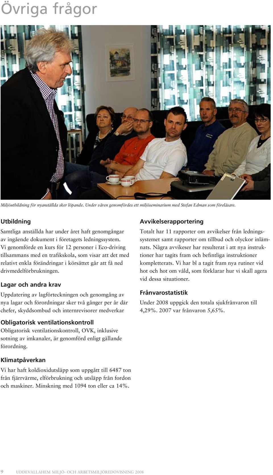 Vi genomförde en kurs för 12 personer i Eco-driving tillsammans med en trafikskola, som visar att det med relativt enkla förändringar i körsättet går att få ned drivmedelförbrukningen.