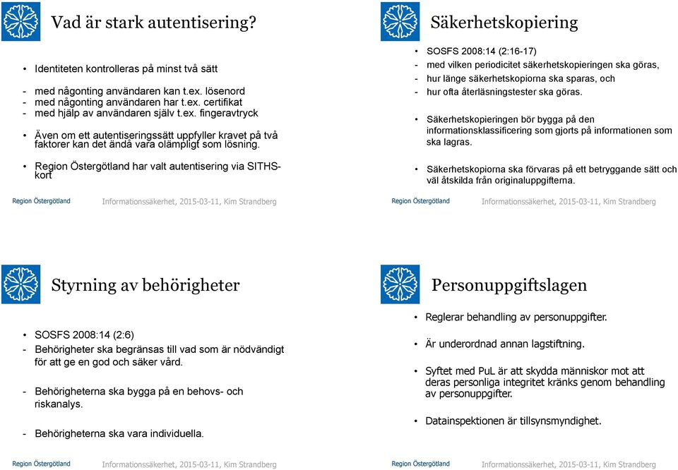 har valt autentisering via SITHSkort Säkerhetskopiering SOSFS 2008:14 (2:16-17) - med vilken periodicitet säkerhetskopieringen ska göras, - hur länge säkerhetskopiorna ska sparas, och - hur ofta