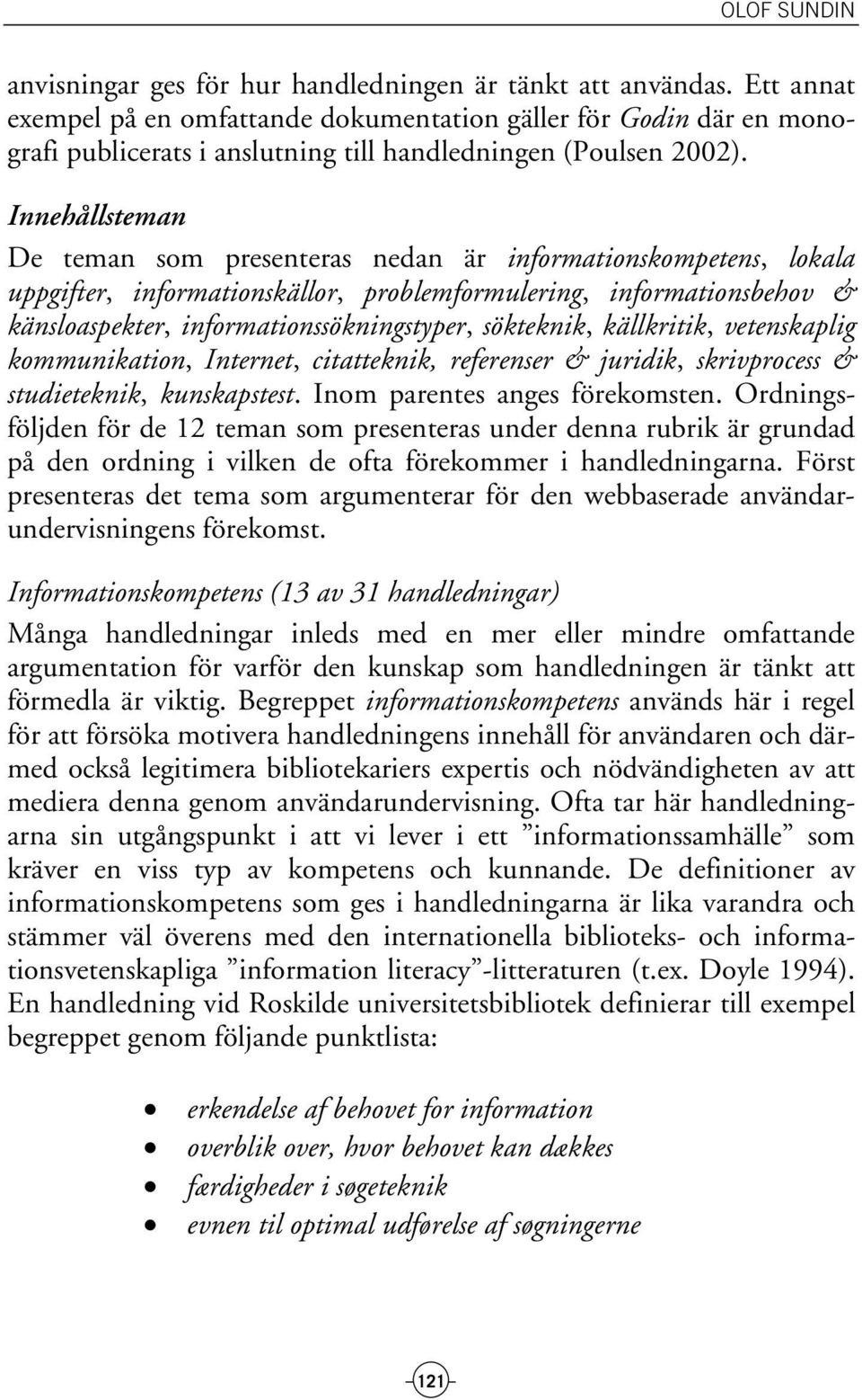 Innehållsteman De teman som presenteras nedan är informationskompetens, lokala uppgifter, informationskällor, problemformulering, informationsbehov & känsloaspekter, informationssökningstyper,