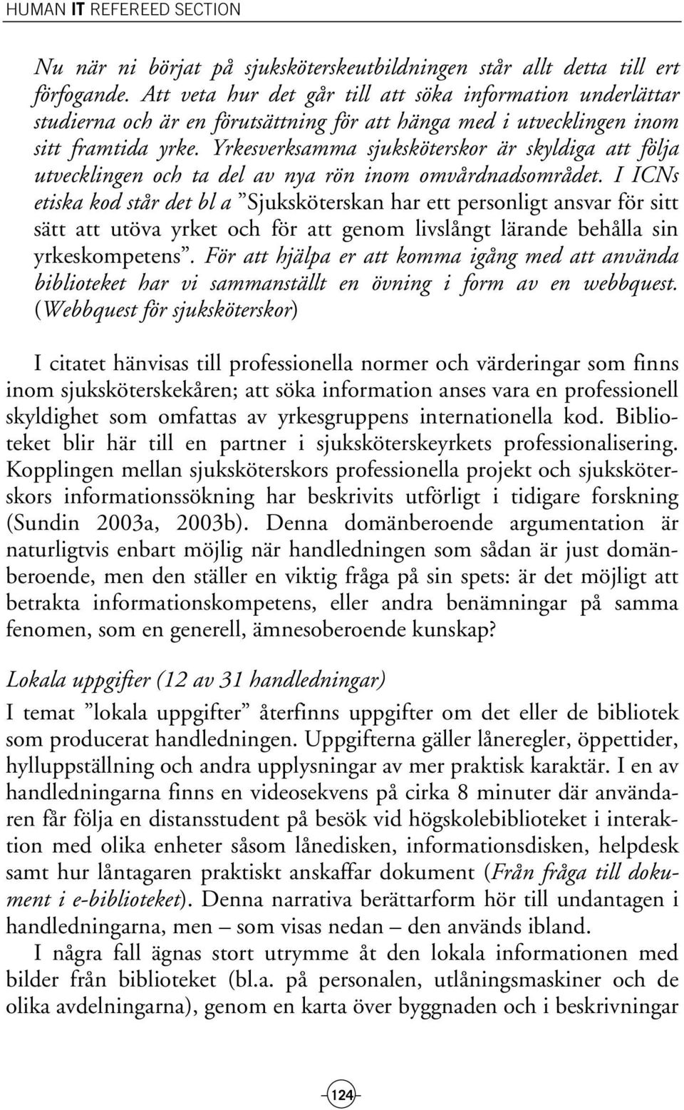 Yrkesverksamma sjuksköterskor är skyldiga att följa utvecklingen och ta del av nya rön inom omvårdnadsområdet.