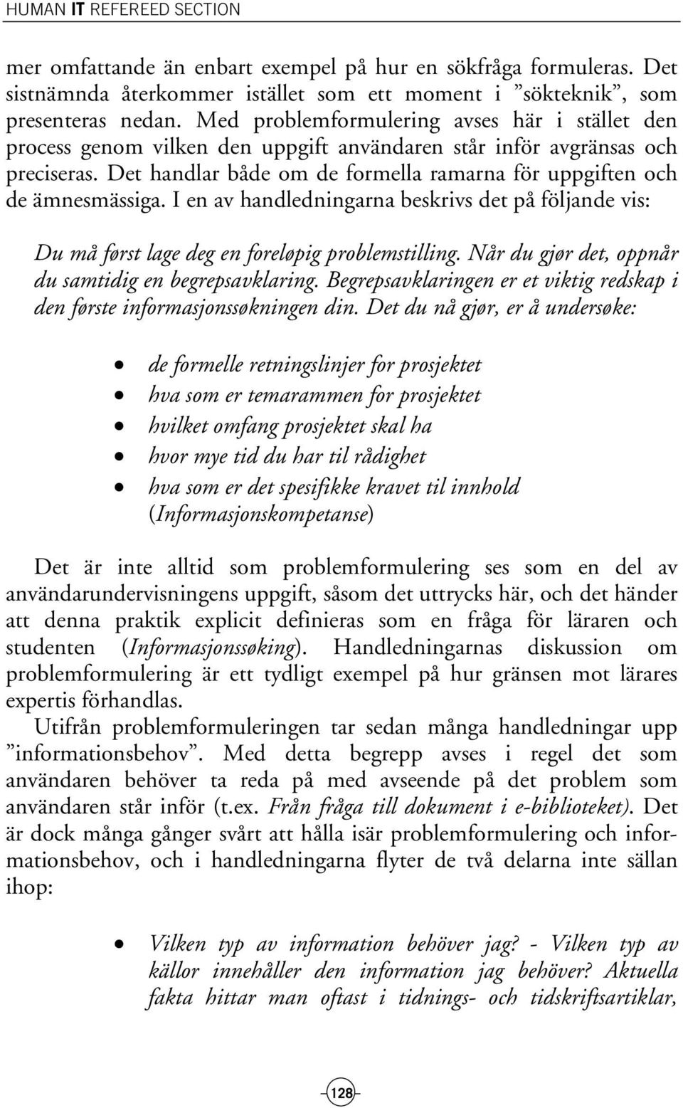 Det handlar både om de formella ramarna för uppgiften och de ämnesmässiga. I en av handledningarna beskrivs det på följande vis: Du må først lage deg en foreløpig problemstilling.