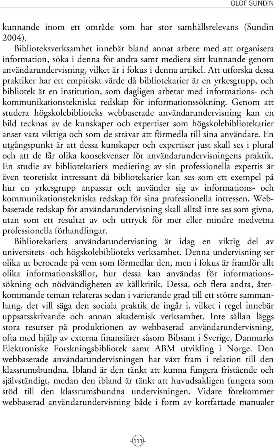 Att utforska dessa praktiker har ett empiriskt värde då bibliotekarier är en yrkesgrupp, och bibliotek är en institution, som dagligen arbetar med informations- och kommunikationstekniska redskap för