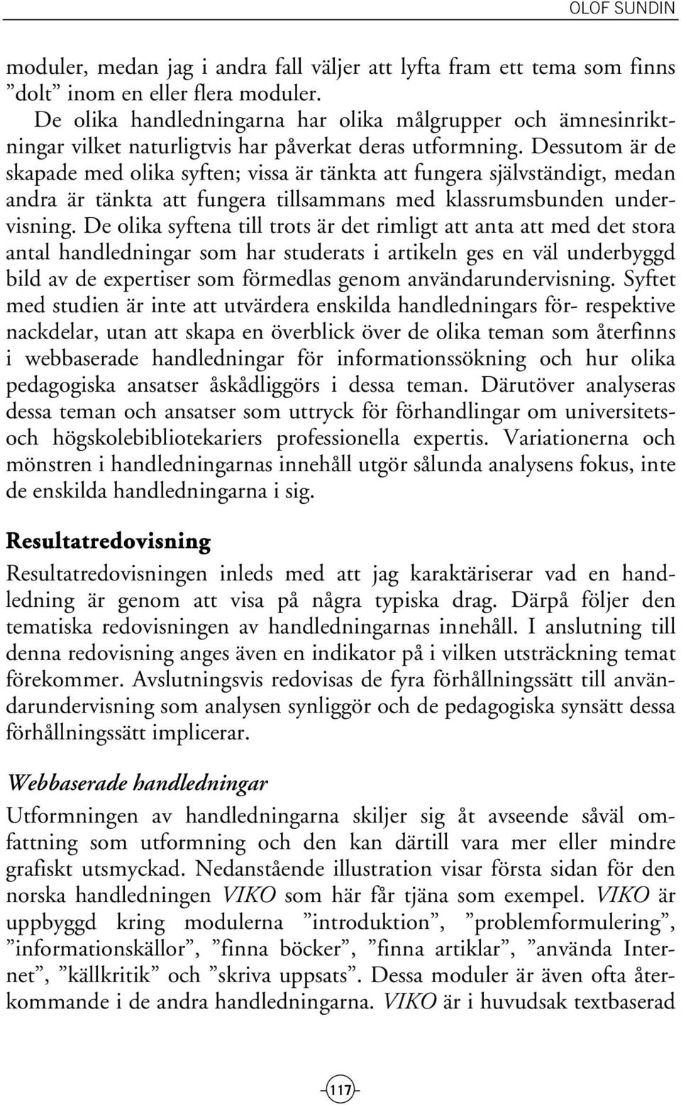 Dessutom är de skapade med olika syften; vissa är tänkta att fungera självständigt, medan andra är tänkta att fungera tillsammans med klassrumsbunden undervisning.