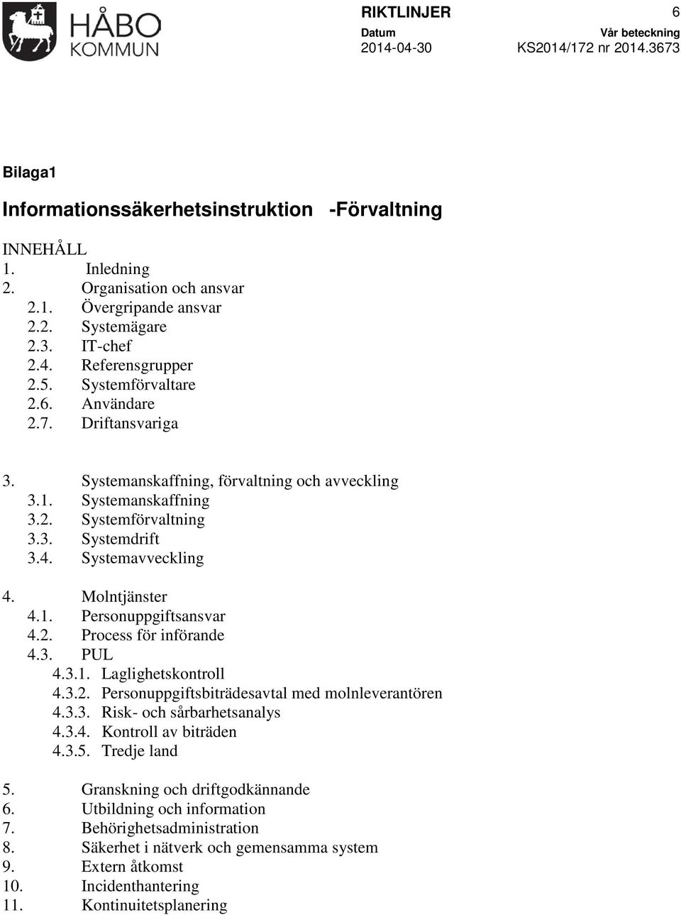 Molntjänster 4.1. Personuppgiftsansvar 4.2. Process för införande 4.3. PUL 4.3.1. Laglighetskontroll 4.3.2. Personuppgiftsbiträdesavtal med molnleverantören 4.3.3. Risk- och sårbarhetsanalys 4.3.4. Kontroll av biträden 4.