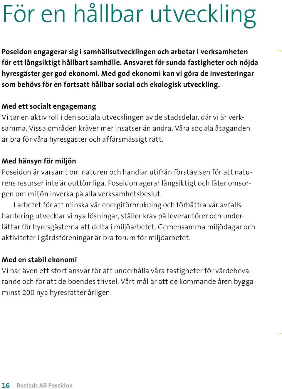 Med ett socialt engagemang Vi tar en aktiv roll i den sociala utvecklingen av de stadsdelar, där vi är verksamma. Vissa områden kräver mer insatser än andra.